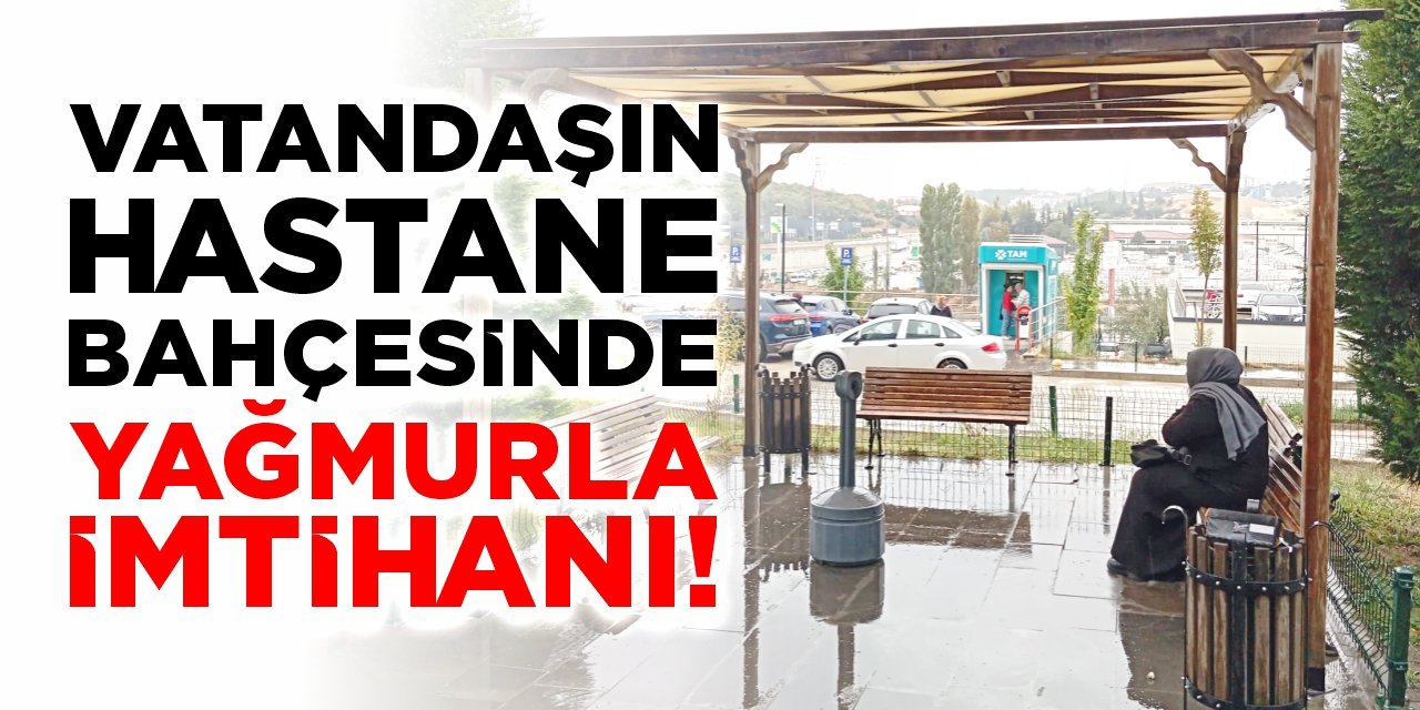 Vatandaşın hastane bahçesinde yağmurla imtihanı!