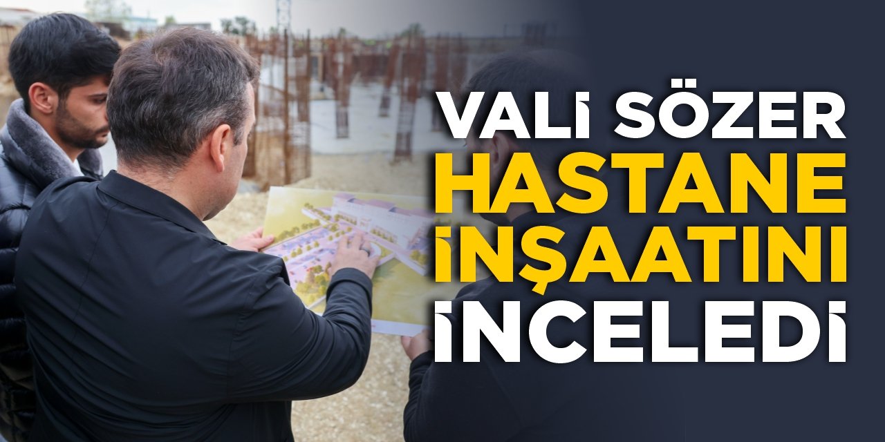 Vali Sözer hastane inşaatını inceledi