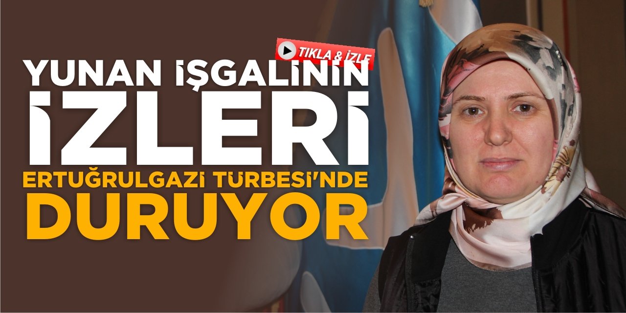 Yunan İşgalinin İzleri Ertuğrulgazi Türbesi’nde Duruyor