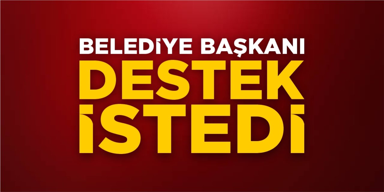 Belediye Başkanı destek istedi