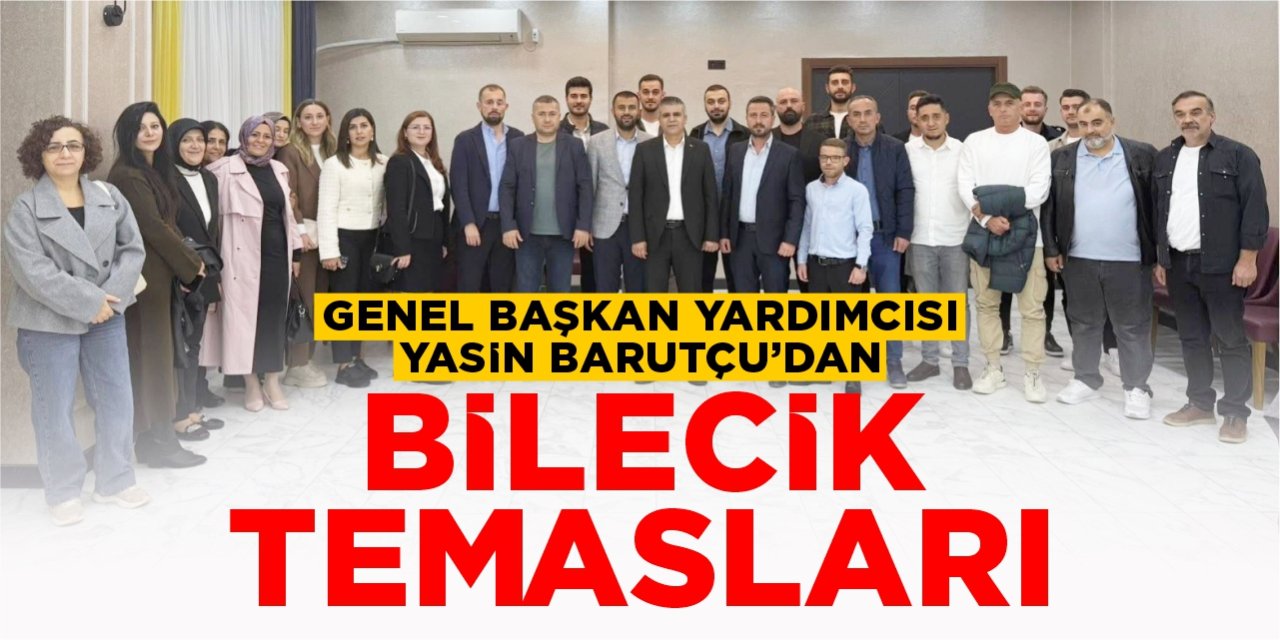 Genel Başkan Yardımcısı Barutçu'dan Bilecik temasları