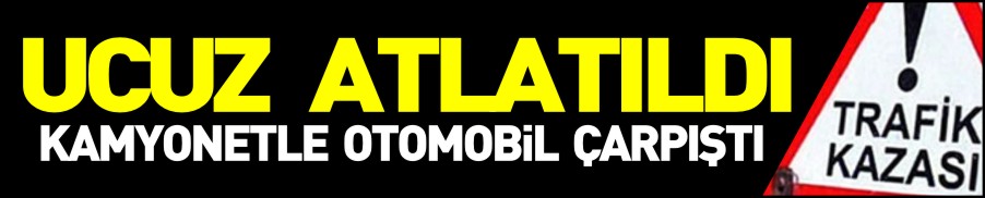 KAMYONETLE OTOMOBİL ÇARPIŞTI