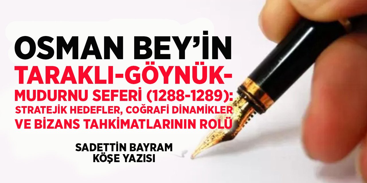OSMAN BEY’İN TARAKLI-GÖYNÜK-MUDURNU SEFERİ (1288-1289): STRATEJİK HEDEFLER, COĞRAFİ DİNAMİKLER VE BİZANS TAHKİMATLARININ ROLÜ