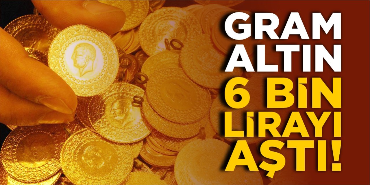 Gram altın 6 bin TL’yi aştı