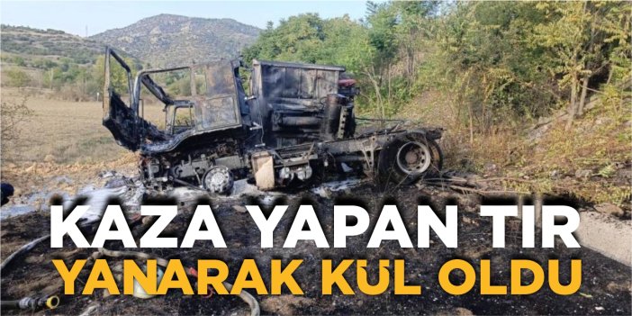 Kaza yapan tır yanarak kül oldu