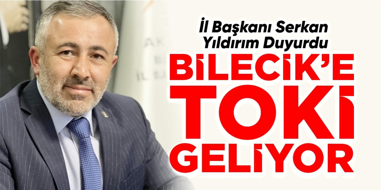 İl Başkanı Yıldırım duyurdu: Bilecik'e TOKİ geliyor