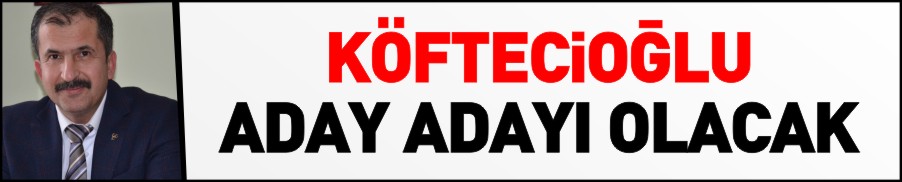 KÖFTECİOĞLU ADAY ADAYI OLACAK
