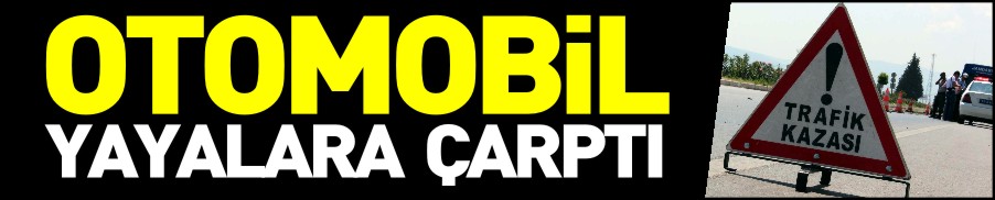 OTOMOBİL YAYALARA ÇARPTI