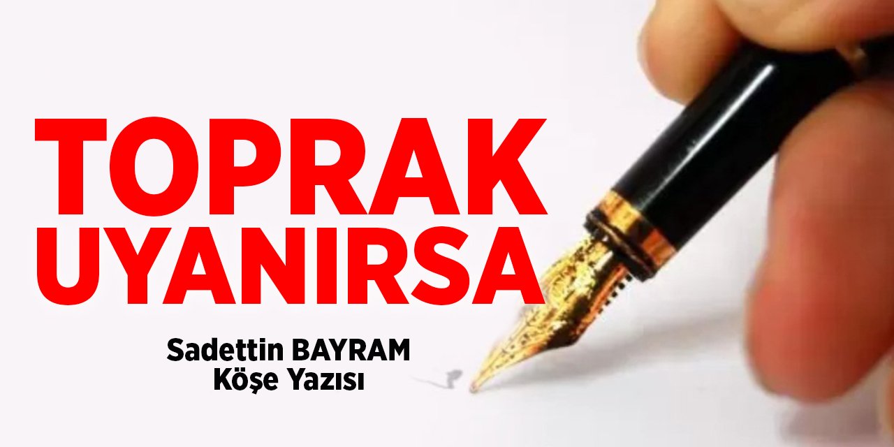 TORPRAK UYANIRSA - Sadettin Bayram/Köşe Yazısı