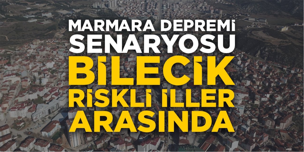 Marmara depremi senaryosu: Bilecik riskli iller arasında