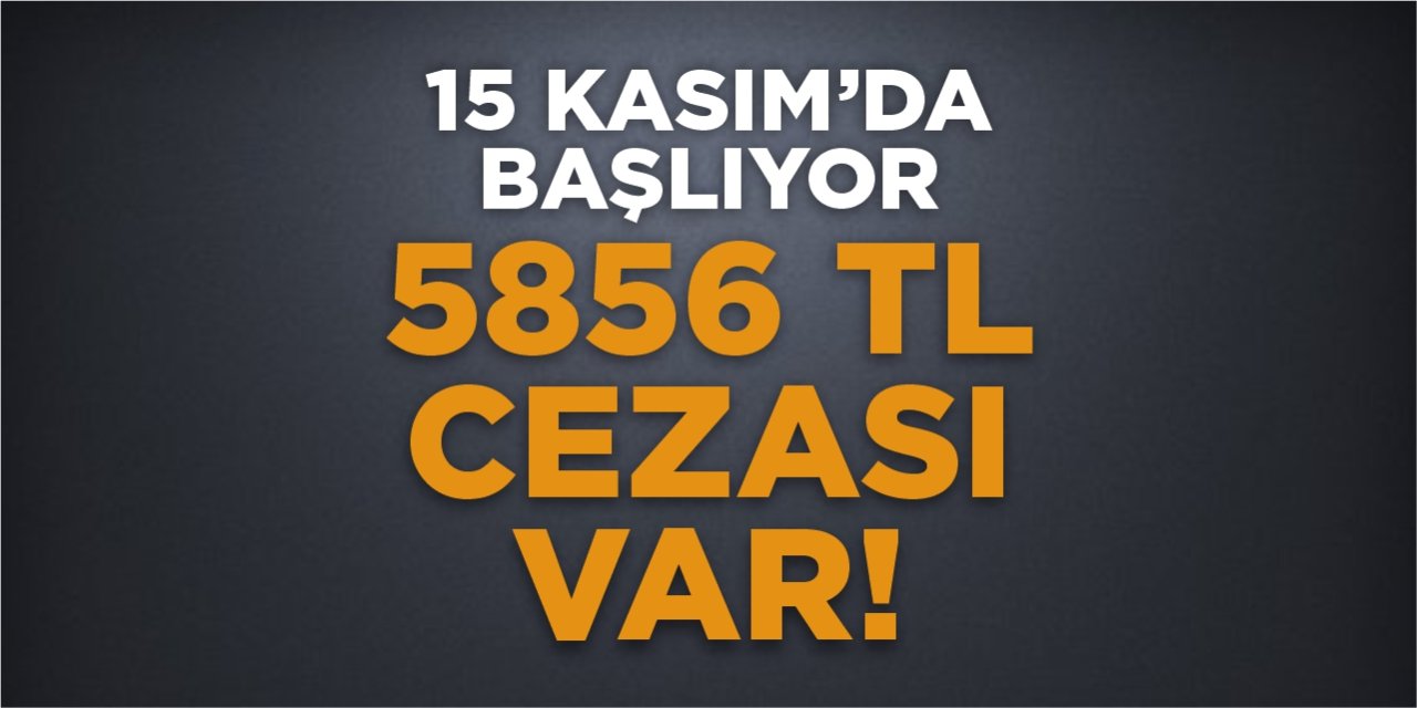 15 Kasım’da başlıyor! 5856 TL cezası var!