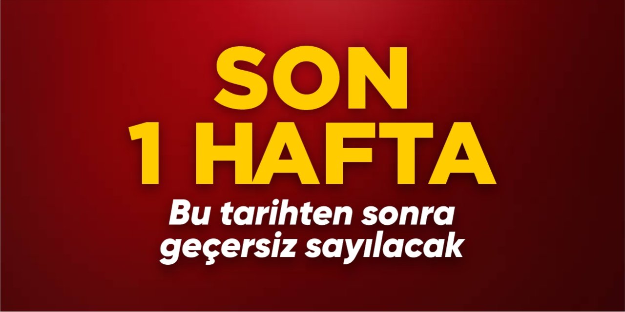 Son 1 hafta! Bu tarihten sonra geçersiz sayılacak
