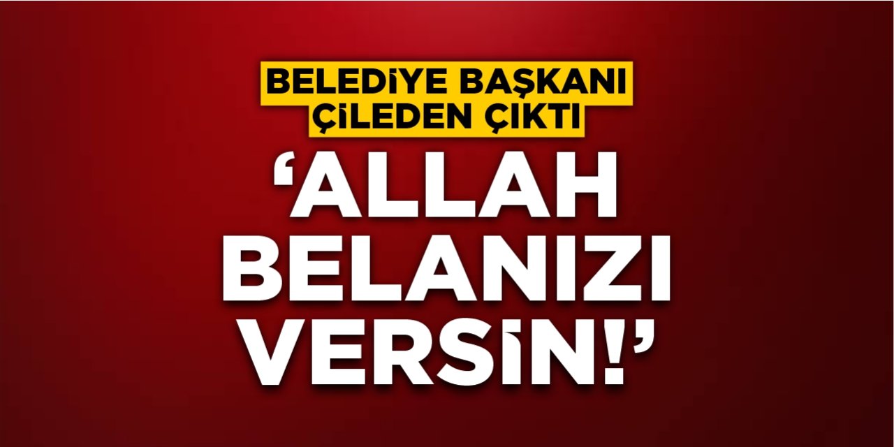 Belediye Başkanı çileden çıktı: "Allah belanızı versin"
