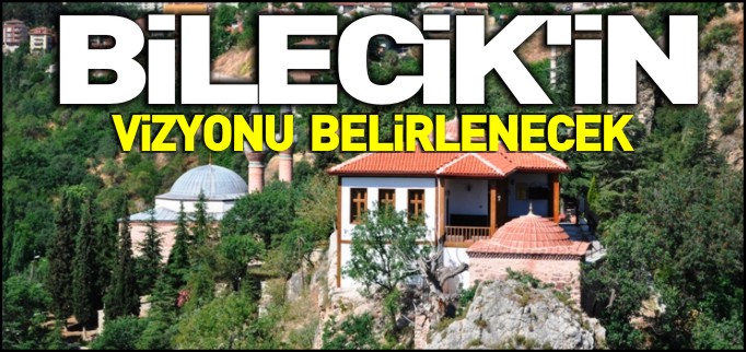 BİLECİK’İN VİZYONU BELİRLENECEK