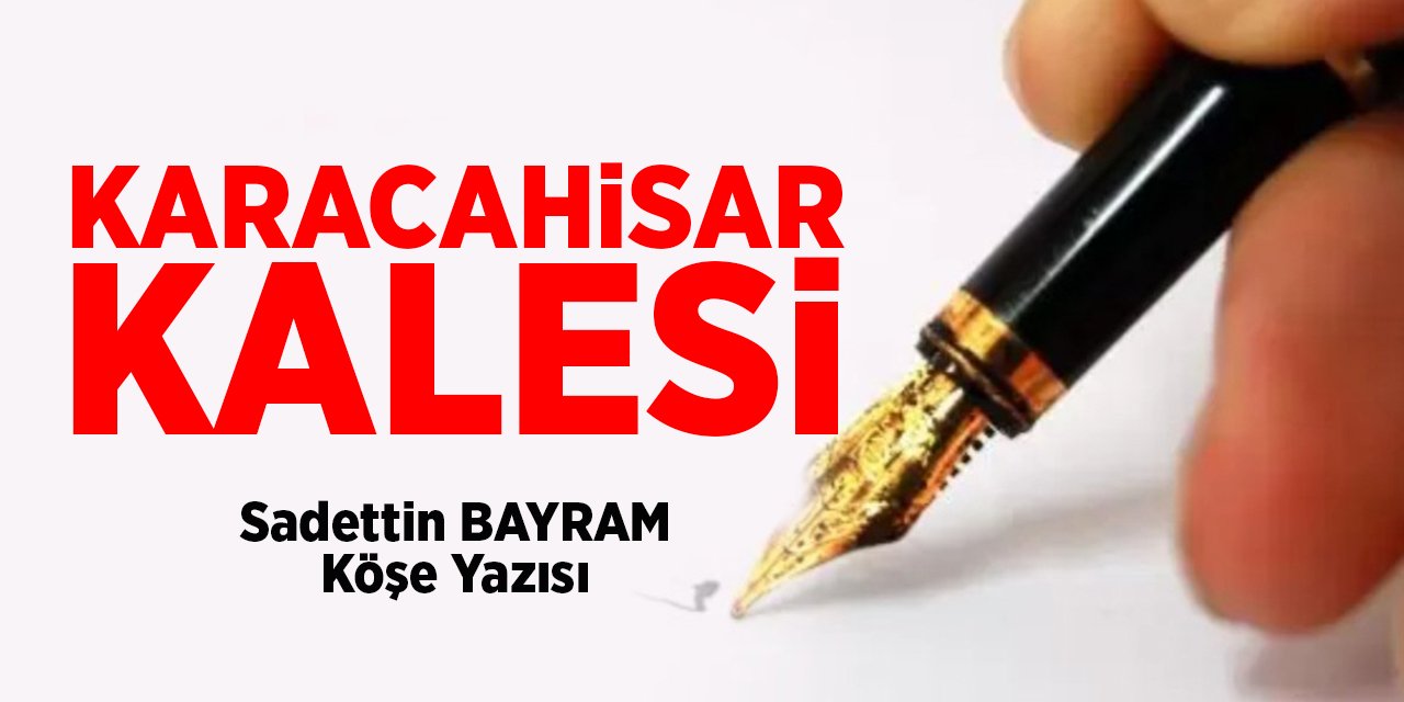 KARACAHİSAR KALESİ - Sadettin BAYRAM/Köşe Yazısı