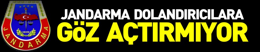 JANDARMA DOLANDIRICILARA GÖZ AÇTIRMIYOR