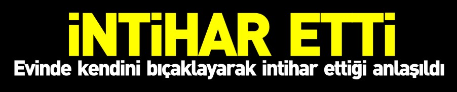 EVİNDE İNTİHAR ETTİ