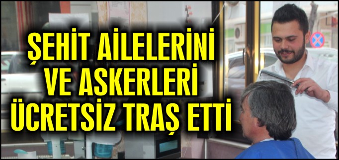 ŞEHİT AİLELERİNİ VE ASKERLERİ ÜCRETSİZ TIRAŞ ETTİ