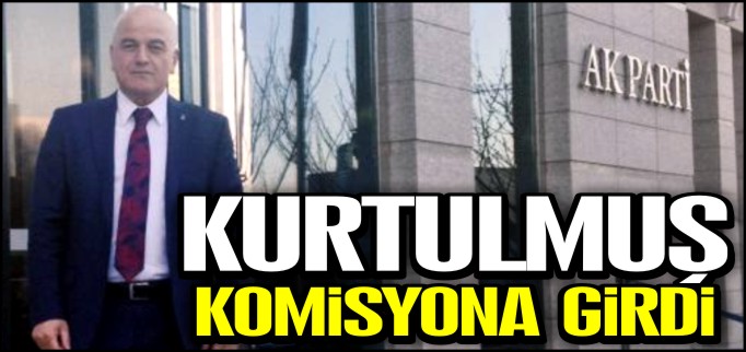 KURTULMUŞ KOMİSYONA GİRDİ