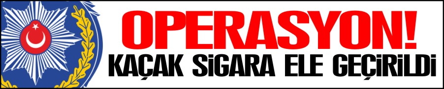 KAÇAK SİGARA ELE GEÇİRİLDİ