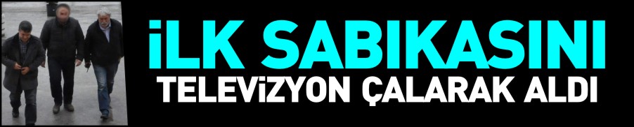 İLK SABIKASINI TELEVİZYON ÇALARAK ALDI