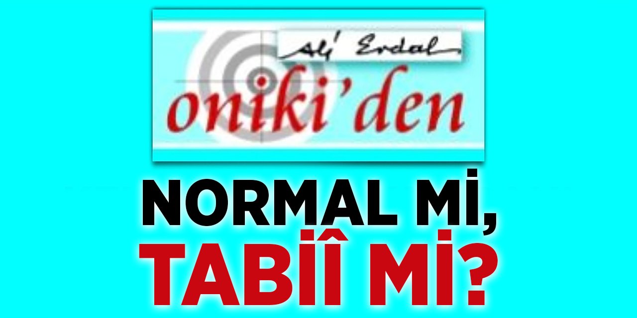NORMAL Mİ, TABİÎ Mİ?