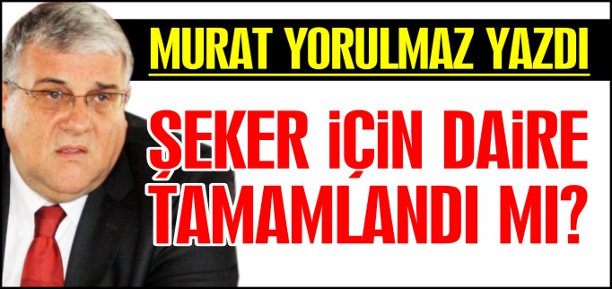 ŞEKER İÇİN DAİRE TAMAMLANDI MI?