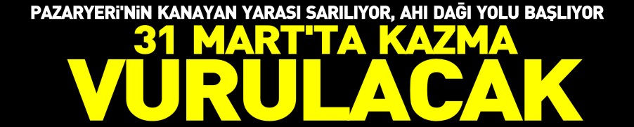 31 MART’TA KAZMA VURULACAK