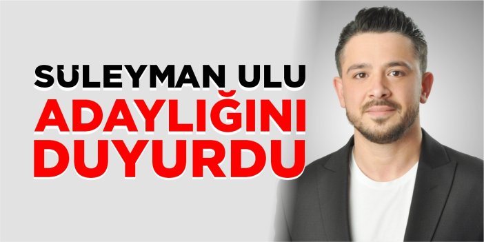Süleyman Ulu adaylığını duyurdu