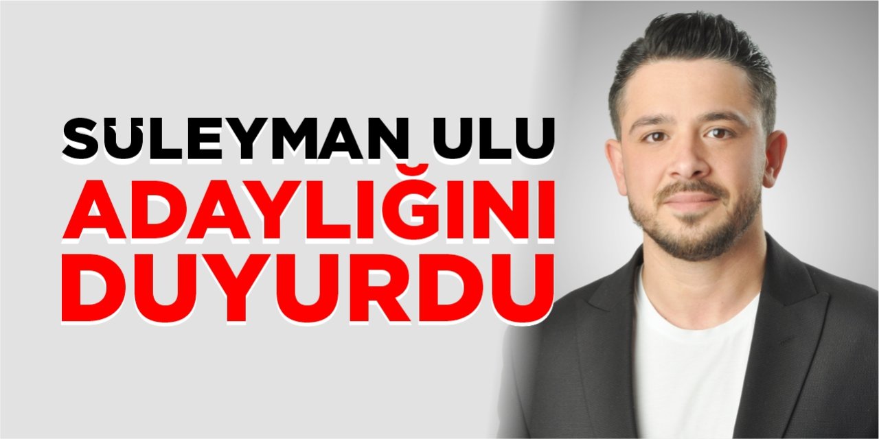 Süleyman Ulu adaylığını duyurdu