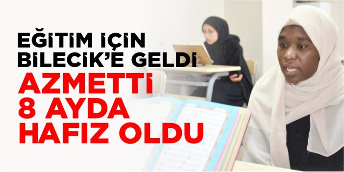 Bilecik'e eğitim için geldi, azmetti 8 ayda hafız oldu