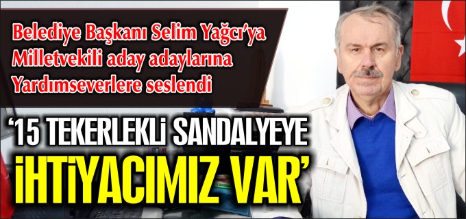 "15 TEKERLEKLİ SANDALYEYE İHTİYACIMIZ VAR"