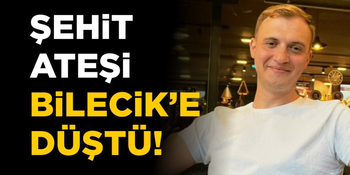 Şehit ateşi Bilecik'e düştü!