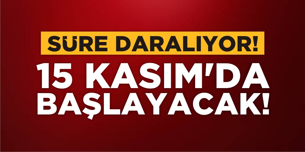 Süre Daralıyor! 15 Kasım'da Başlayacak