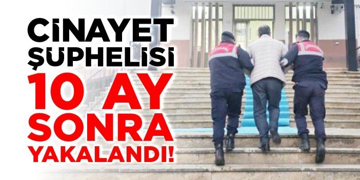 Cinayet şüphelisi 10 ay sonra yakalandı!