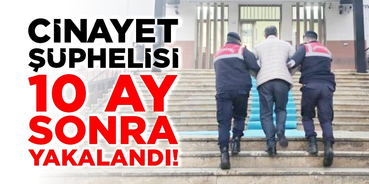 Cinayet şüphelisi 10 ay sonra yakalandı!