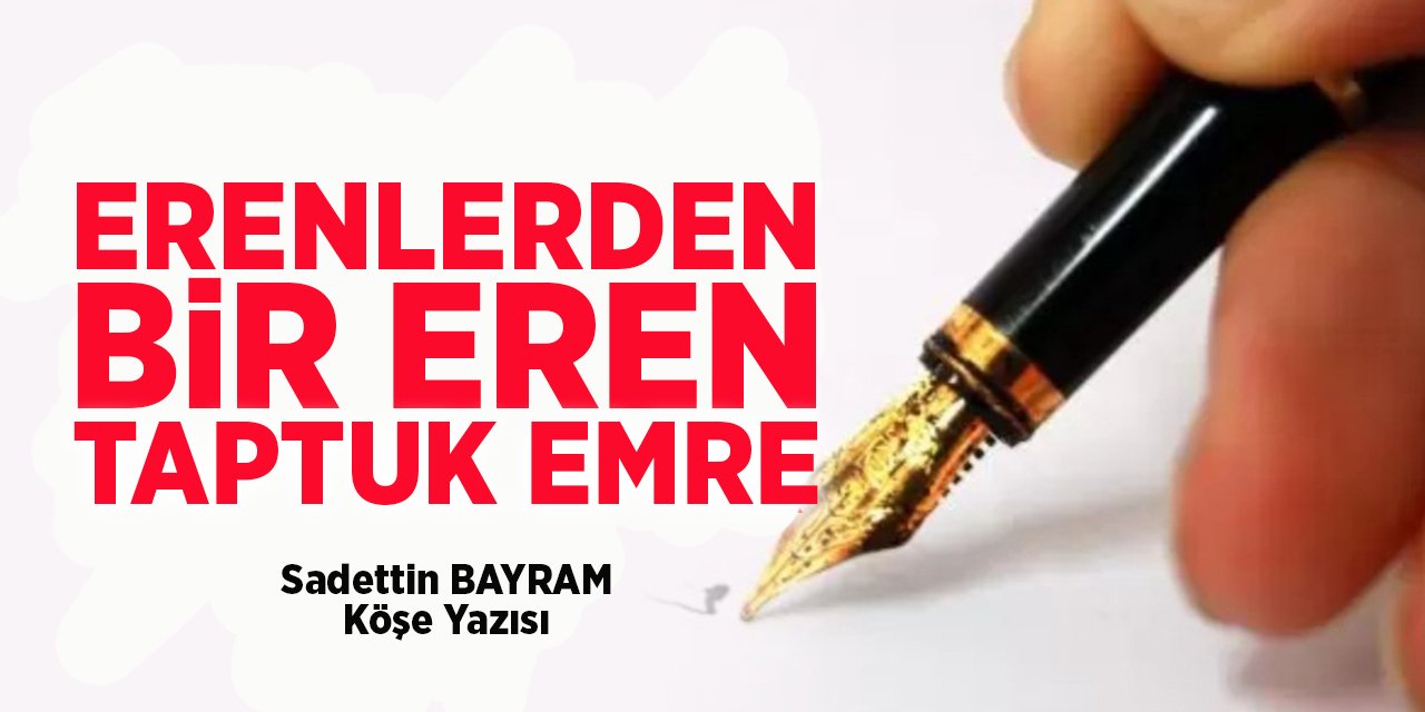 ERENLERDEN BİR EREN TAPTUK EMRE - Sadettin BAYRAM/Köşe Yazısı