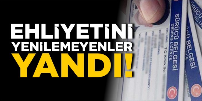Ehliyetini yenilemeyenler yandı!