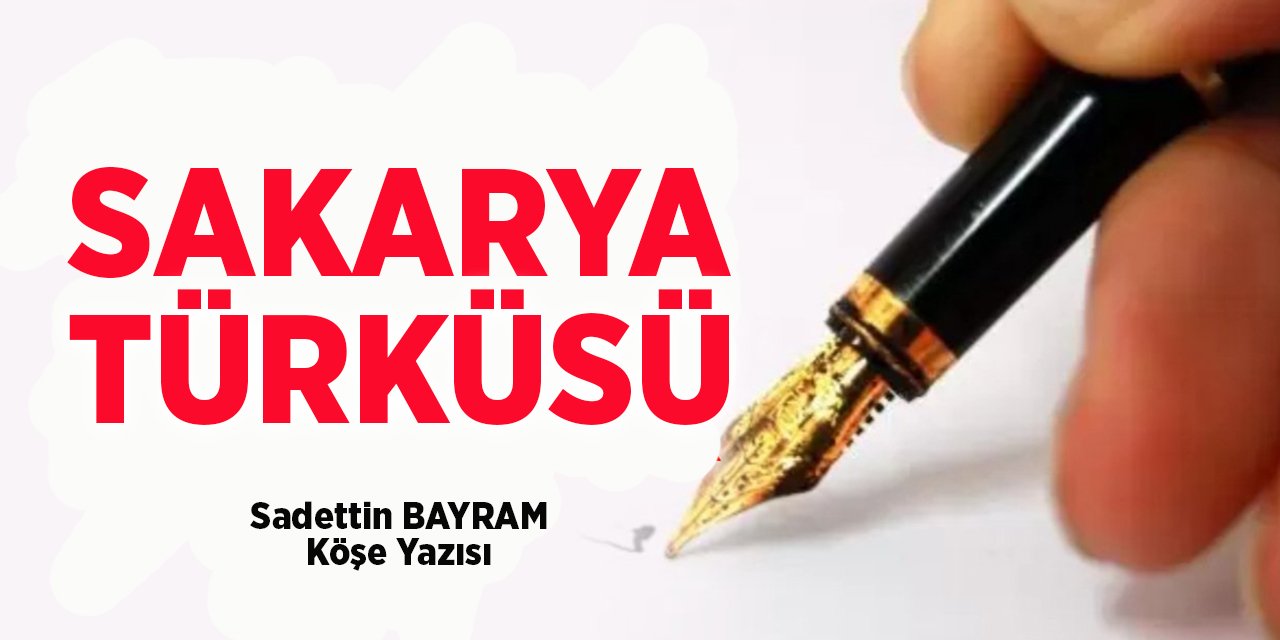 SAKARYA TÜRKÜSÜ - Sadettin BAYRAM/Köşe Yazısı