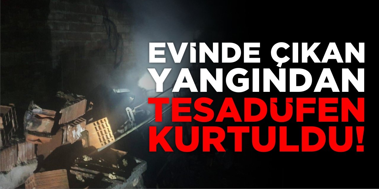 Evinde Çıkan Yangından Tesadüfen Kurtuldu!