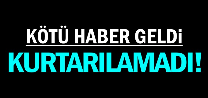 KURTARILAMADI!