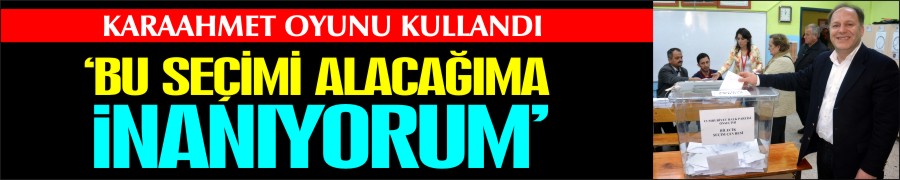 "BU SEÇİMİ ALACAĞIMA İNANIYORUM"