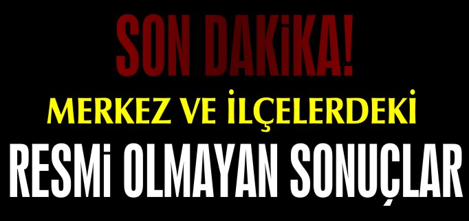İŞTE RESMİ OLMAYAN SONUÇLAR