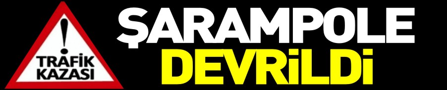 ŞARAMPOLE DEVRİLDİ