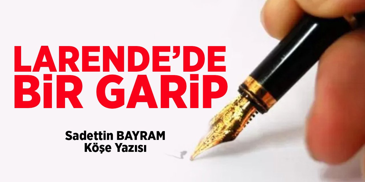 LARENDE’DE BİR GARİP - Sadettin BAYRAM/Köşe Yazısı