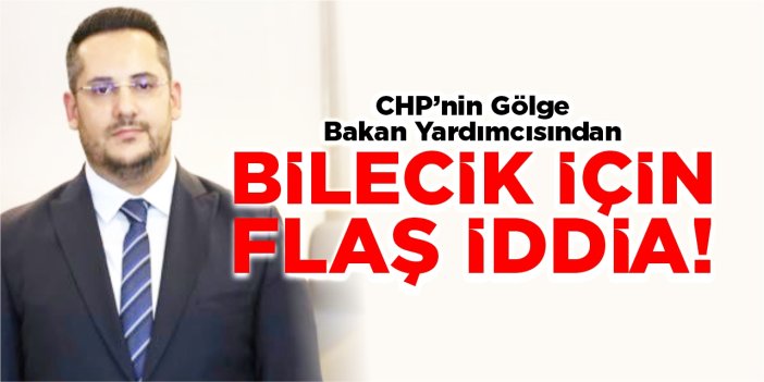 CHP’nin gölge bakan yardımcısından ‘Bilecik’ için flaş iddia!