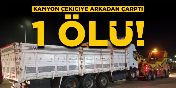 Kamyon çekiciye arkadan çarptı: 1 ölü