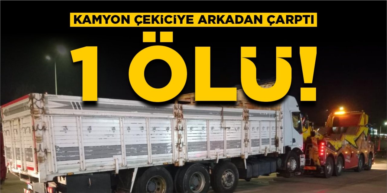 Kamyon çekiciye arkadan çarptı: 1 ölü