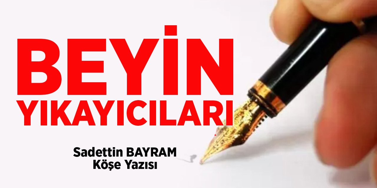 BEYİN YIKAYICILARI - Sadettin BAYRAM/Köşe Yazısı