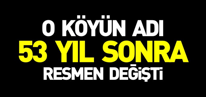 KÖYÜN ADI 53 YIL SONRA DEĞİŞTİ